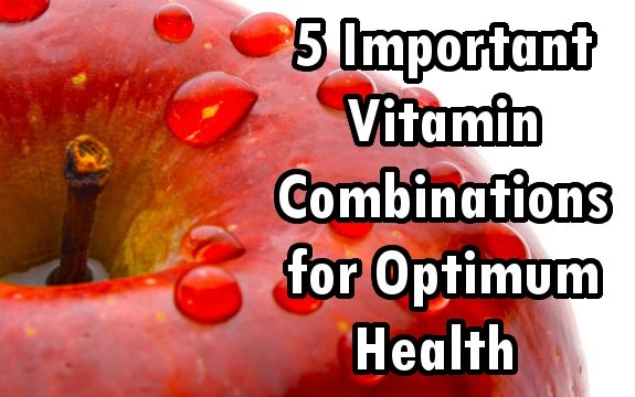 5 Important Vitamin Combinations for Optimum Health